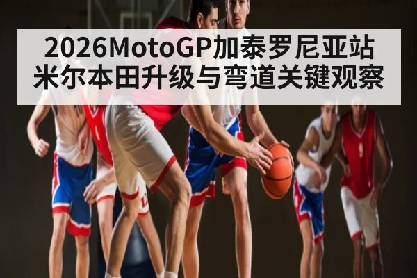 2026MotoGP加泰罗尼亚站米尔本田升级与弯道关键观察